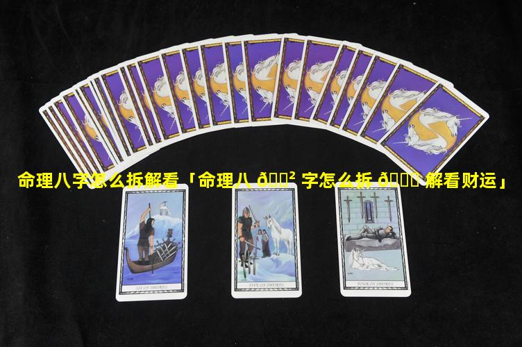 命理八字怎么拆解看「命理八 🌲 字怎么拆 🐒 解看财运」